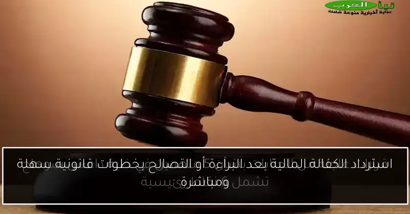 استرداد الكفالة المالية بعد البراءة أو التصالح بخطوات قانونية سهلة ومباشرة