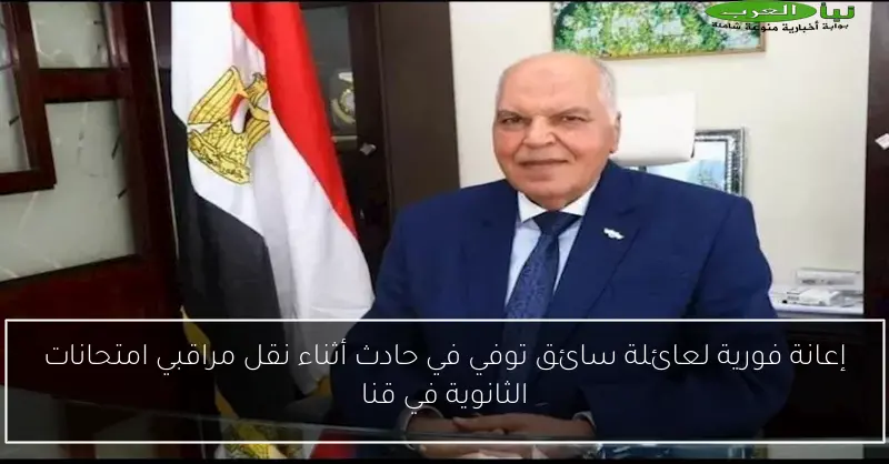 إعانة فورية لعائلة سائق توفي في حادث أثناء نقل مراقبي امتحانات الثانوية في قنا