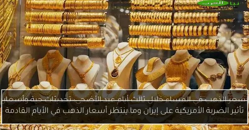 تأثير الضربة الأمريكية على إيران وما ينتظر أسعار الذهب في الأيام القادمة