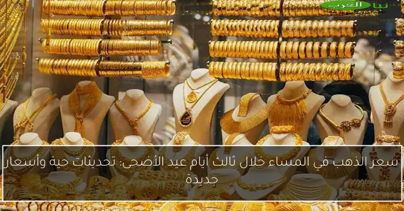 سعر الذهب في المساء خلال ثالث أيام عيد الأضحى: تحديثات حية وأسعار جديدة