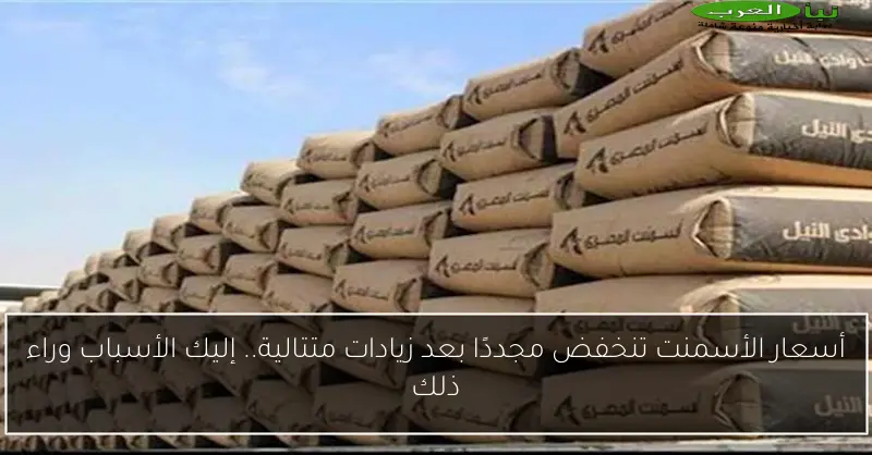 أسعار الأسمنت تنخفض مجددًا بعد زيادات متتالية.. إليك الأسباب وراء ذلك