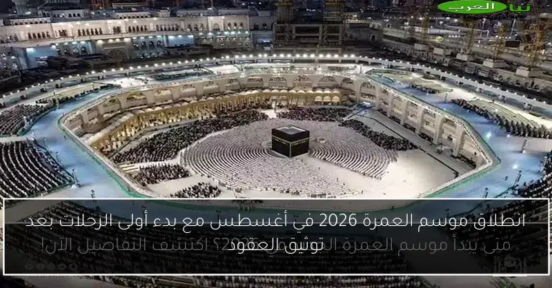 انطلاق موسم العمرة 2026 في أغسطس مع بدء أولى الرحلات بعد توثيق العقود