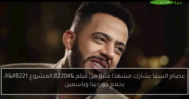 عصام السقا يشارك مشهدًا مثيرًا من فيلم “المشروع X” يجمع جورجينا وياسمين
