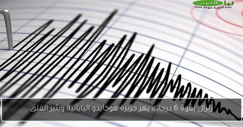 زلزال بقوة 6 درجات يهز جزيرة هوكايدو اليابانية ويثير القلق