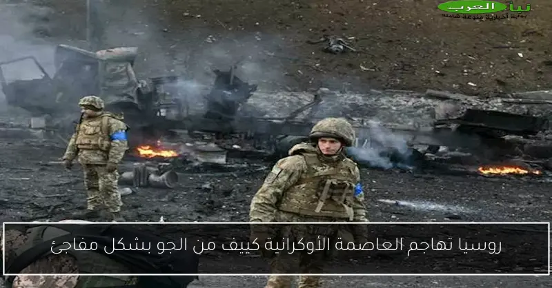 روسيا تهاجم العاصمة الأوكرانية كييف من الجو بشكل مفاجئ