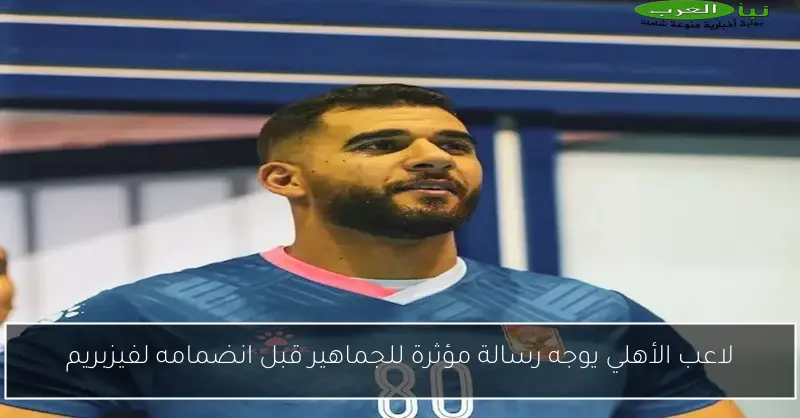لاعب الأهلي يوجه رسالة مؤثرة للجماهير قبل انضمامه لفيزبريم