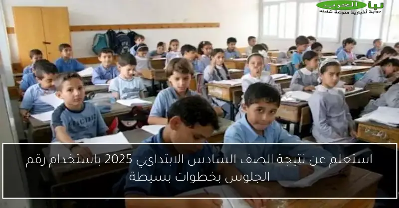 استعلم عن نتيجة الصف السادس الابتدائي 2025 باستخدام رقم الجلوس بخطوات بسيطة