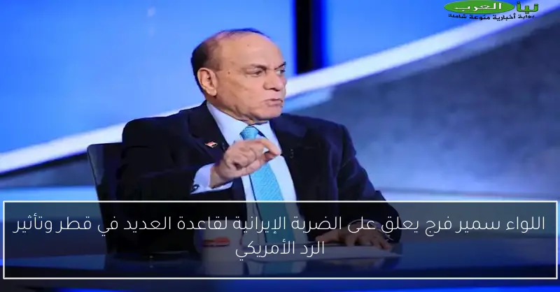 اللواء سمير فرج يعلق على الضربة الإيرانية لقاعدة العديد في قطر وتأثير الرد الأمريكي