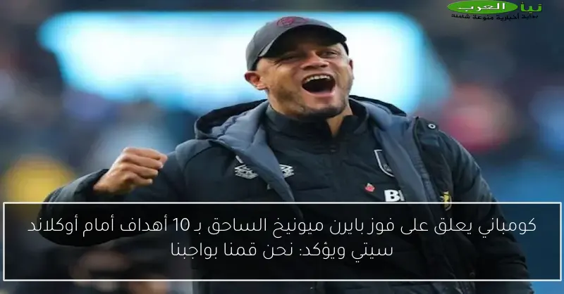 كومباني يعلق على فوز بايرن ميونيخ الساحق بـ 10 أهداف أمام أوكلاند سيتي ويؤكد: نحن قمنا بواجبنا