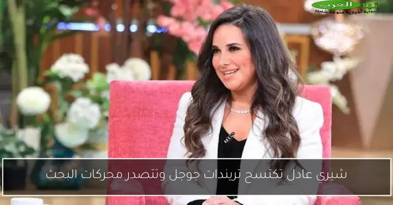 شيري عادل تكتسح تريندات جوجل وتتصدر محركات البحث