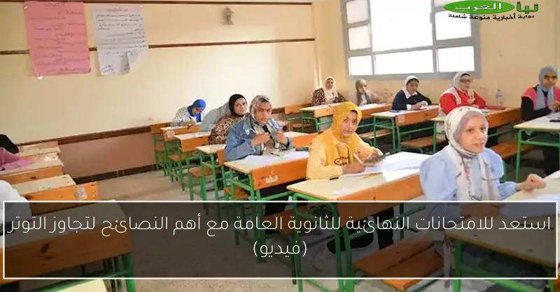 استعد للامتحانات النهائية للثانوية العامة مع أهم النصائح لتجاوز التوتر (فيديو)