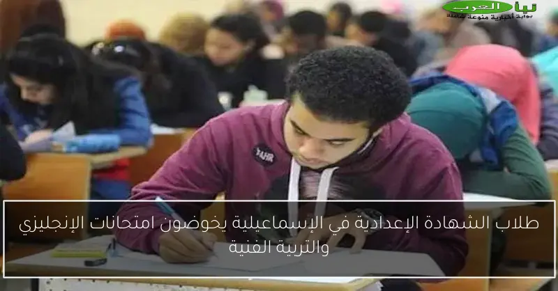 طلاب الشهادة الإعدادية في الإسماعيلية يخوضون امتحانات الإنجليزي والتربية الفنية