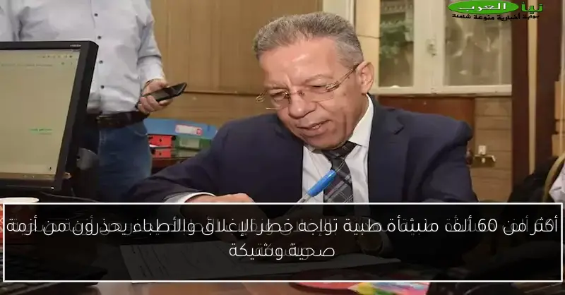 أكثر من 60 ألف منشأة طبية تواجه خطر الإغلاق والأطباء يحذرون من أزمة صحية وشيكة