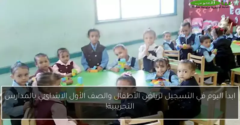 ابدأ اليوم في التسجيل لرياض الأطفال والصف الأول الابتدائي بالمدارس التجريبية!