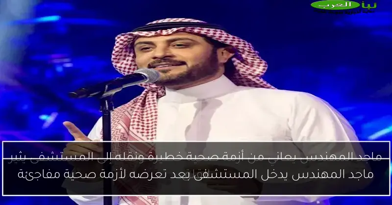 ماجد المهندس يدخل المستشفى بعد تعرضه لأزمة صحية مفاجئة