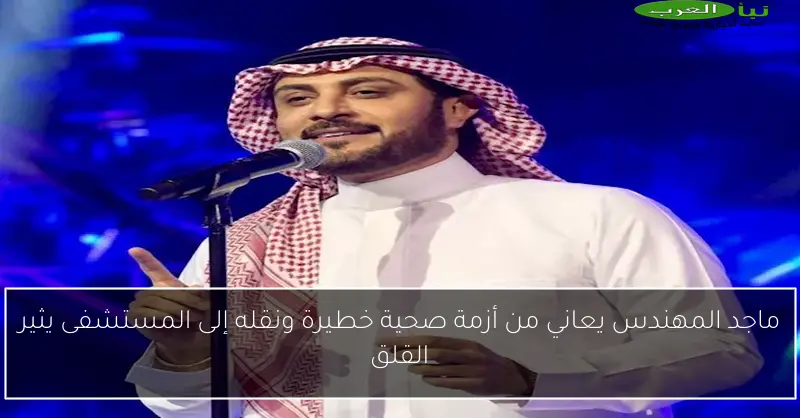 ماجد المهندس يعاني من أزمة صحية خطيرة ونقله إلى المستشفى يثير القلق