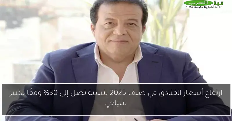ارتفاع أسعار الفنادق في صيف 2025 بنسبة تصل إلى 30% وفقًا لخبير سياحي