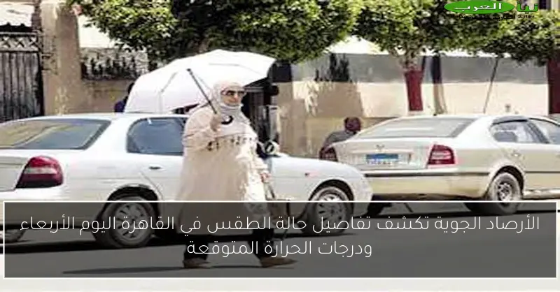 الأرصاد الجوية تكشف تفاصيل حالة الطقس في القاهرة اليوم الأربعاء ودرجات الحرارة المتوقعة