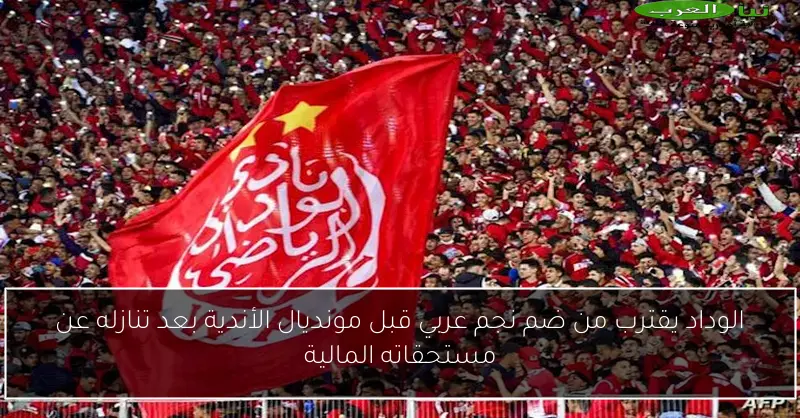 الوداد يقترب من ضم نجم عربي قبل مونديال الأندية بعد تنازله عن مستحقاته المالية
