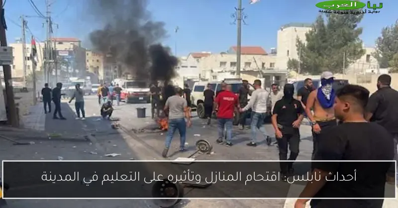 أحداث نابلس: اقتحام المنازل وتأثيره على التعليم في المدينة