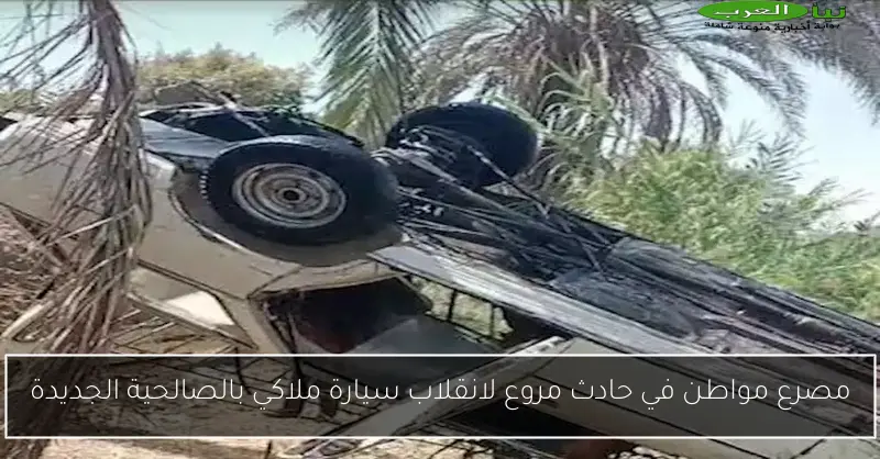 مصرع مواطن في حادث مروع لانقلاب سيارة ملاكي بالصالحية الجديدة