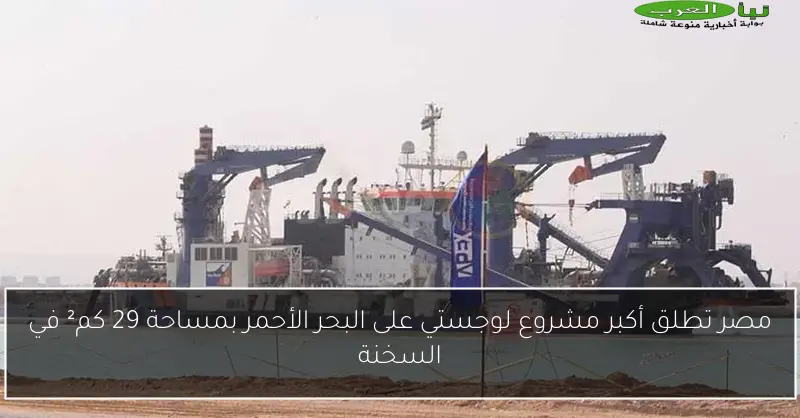 مصر تطلق أكبر مشروع لوجستي على البحر الأحمر بمساحة 29 كم² في السخنة