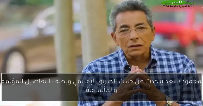 محمود سعد يتحدث عن حادث الطريق الإقليمي ويصف التفاصيل المؤلمة والمأساوية
