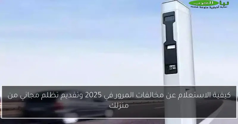 كيفية الاستعلام عن مخالفات المرور في 2025 وتقديم تظلم مجاني من منزلك