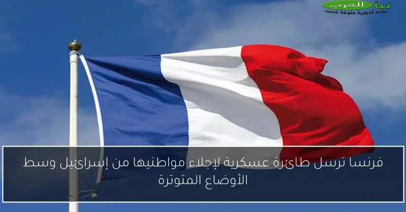 فرنسا ترسل طائرة عسكرية لإجلاء مواطنيها من إسرائيل وسط الأوضاع المتوترة