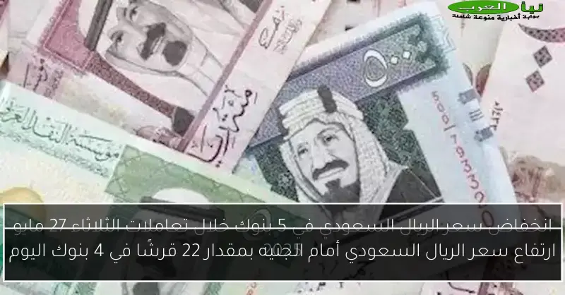 ارتفاع سعر الريال السعودي أمام الجنيه بمقدار 22 قرشًا في 4 بنوك اليوم