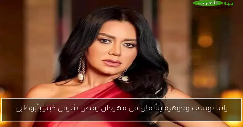 رانيا يوسف وجوهرة يتألقان في مهرجان رقص شرقي كبير بأبوظبي