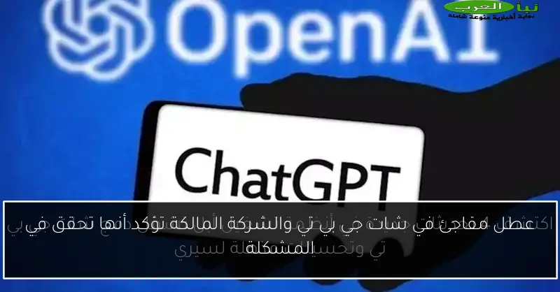 عطل مفاجئ في شات جي بي تي والشركة المالكة تؤكد أنها تحقق في المشكلة
