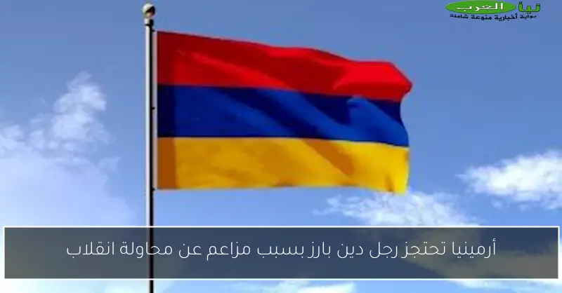 أرمينيا تحتجز رجل دين بارز بسبب مزاعم عن محاولة انقلاب