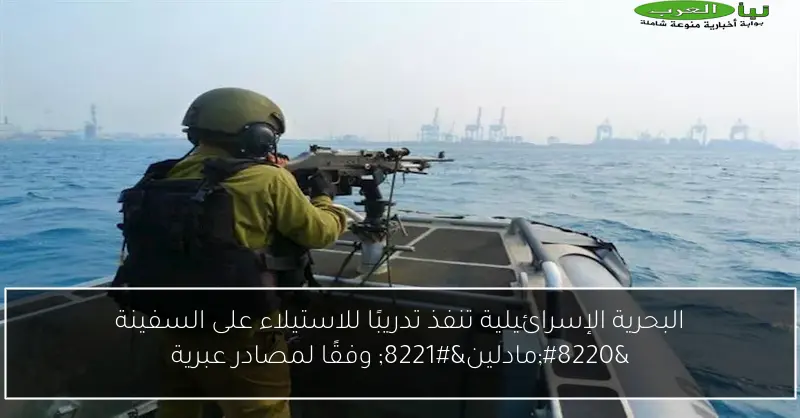 البحرية الإسرائيلية تنفذ تدريبًا للاستيلاء على السفينة “مادلين” وفقًا لمصادر عبرية