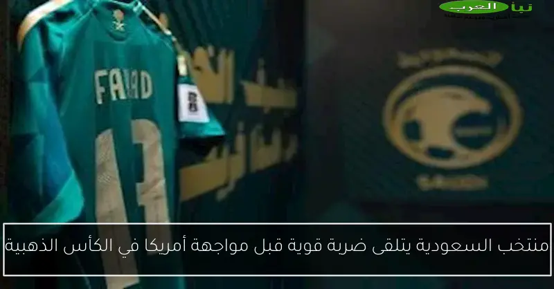 منتخب السعودية يتلقى ضربة قوية قبل مواجهة أمريكا في الكأس الذهبية