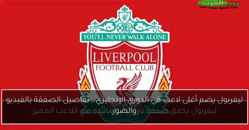 ليفربول يضم أغلى لاعب في الدوري الإنجليزي.. تفاصيل الصفقة بالفيديو والصور