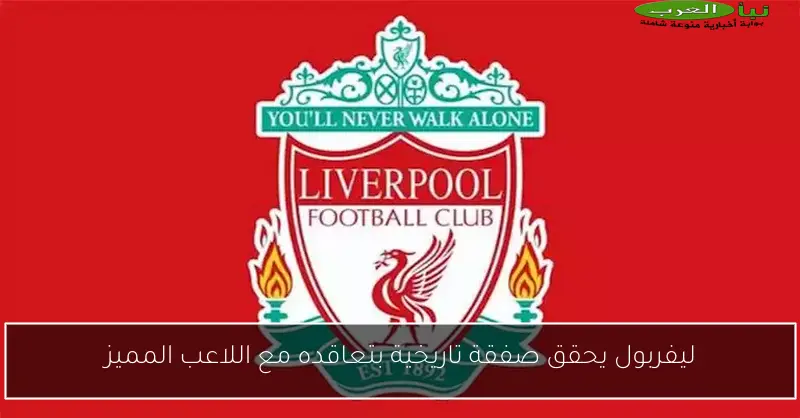 ليفربول يحقق صفقة تاريخية بتعاقده مع اللاعب المميز