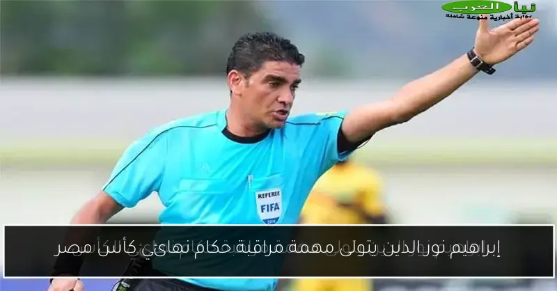 إبراهيم نور الدين يتولى مهمة مراقبة حكام نهائي كأس مصر