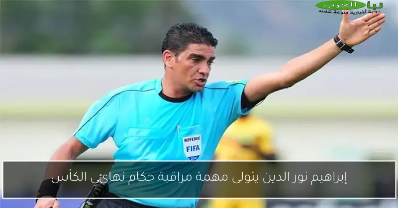 إبراهيم نور الدين يتولى مهمة مراقبة حكام نهائي الكأس