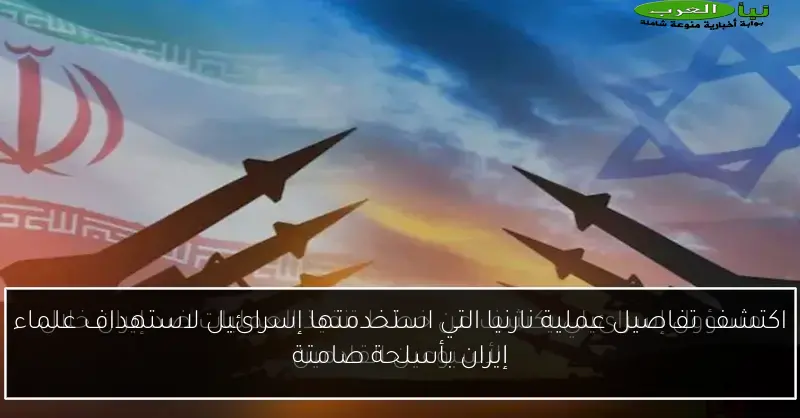 اكتشف تفاصيل عملية نارنيا التي استخدمتها إسرائيل لاستهداف علماء إيران بأسلحة صامتة
