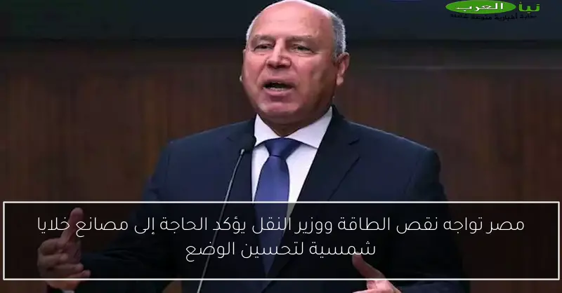 مصر تواجه نقص الطاقة ووزير النقل يؤكد الحاجة إلى مصانع خلايا شمسية لتحسين الوضع