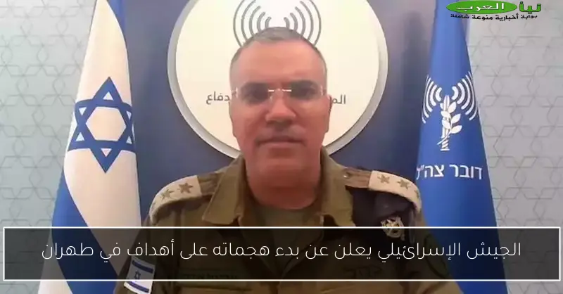 الجيش الإسرائيلي يعلن عن بدء هجماته على أهداف في طهران