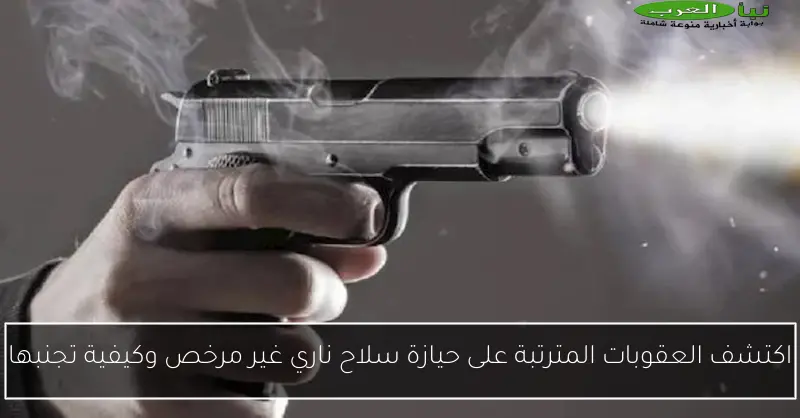 اكتشف العقوبات المترتبة على حيازة سلاح ناري غير مرخص وكيفية تجنبها