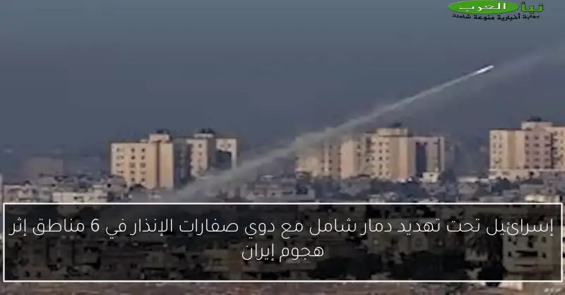 إسرائيل تحت تهديد دمار شامل مع دوي صفارات الإنذار في 6 مناطق إثر هجوم إيران