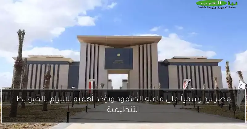 مصر ترد رسمياً على قافلة الصمود وتؤكد أهمية الالتزام بالضوابط التنظيمية