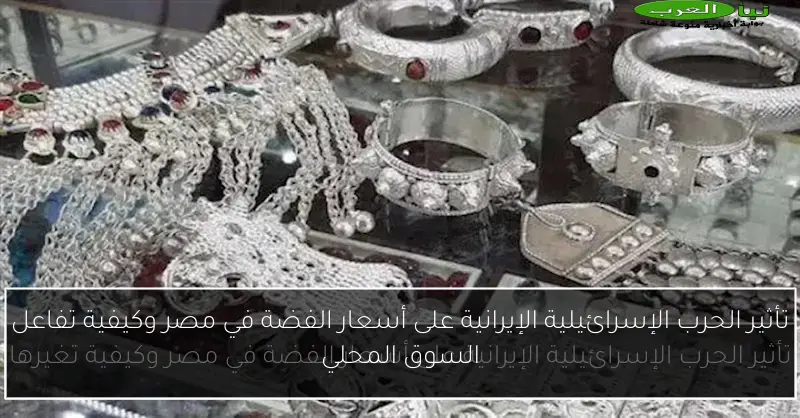 تأثير الحرب الإسرائيلية الإيرانية على أسعار الفضة في مصر وكيفية تفاعل السوق المحلي