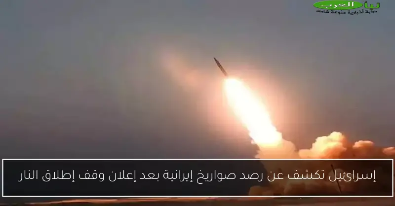 إسرائيل تكشف عن رصد صواريخ إيرانية بعد إعلان وقف إطلاق النار