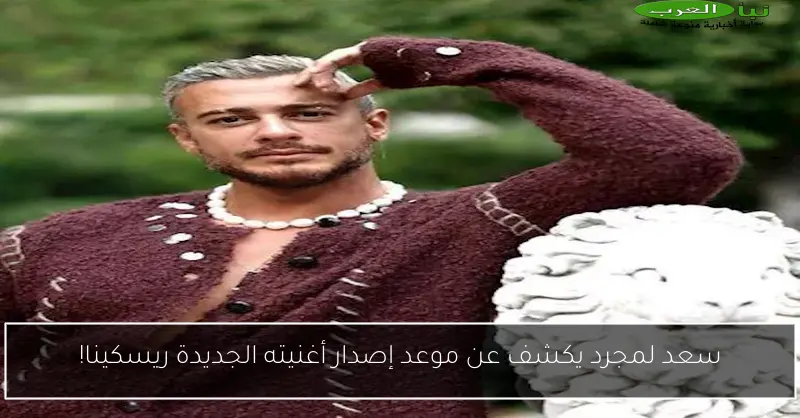 سعد لمجرد يكشف عن موعد إصدار أغنيته الجديدة ريسكينا!