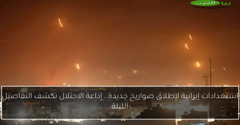 استعدادات إيرانية لإطلاق صواريخ جديدة.. إذاعة الاحتلال تكشف التفاصيل الليلة