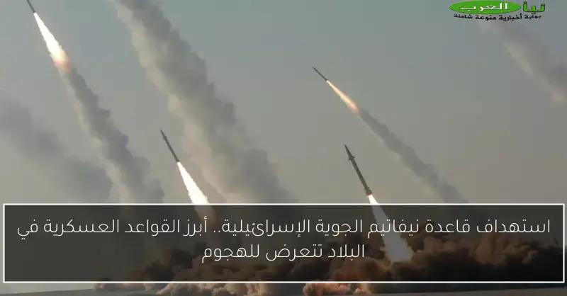 استهداف قاعدة نيفاتيم الجوية الإسرائيلية.. أبرز القواعد العسكرية في البلاد تتعرض للهجوم